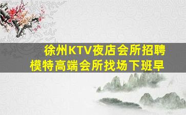 徐州KTV夜店会所招聘模特高端会所找场下班早